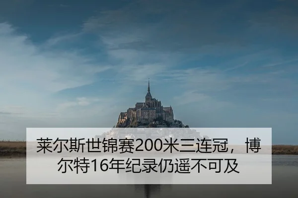 莱尔斯世锦赛200米三连冠，博尔特16年纪录仍遥不可及