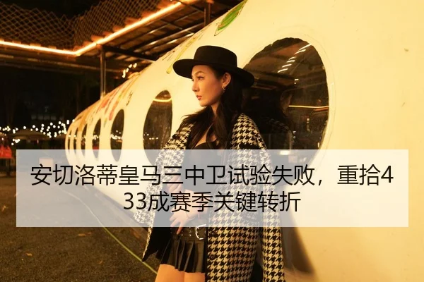 安切洛蒂皇马三中卫试验失败，重拾433成赛季关键转折
